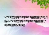 k722次列車02車092是靠窗子嗎介紹(k722次列車02車092是靠窗子嗎詳細情況如何)