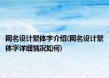 網(wǎng)名設(shè)計(jì)繁體字介紹(網(wǎng)名設(shè)計(jì)繁體字詳細(xì)情況如何)