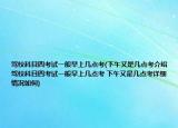 駕?？颇克目荚囈话阍缟蠋c(diǎn)考(下午又是幾點(diǎn)考介紹 駕?？颇克目荚囈话阍缟蠋c(diǎn)考 下午又是幾點(diǎn)考詳細(xì)情況如何)