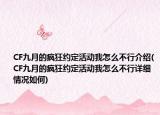 CF九月的瘋狂約定活動我怎么不行介紹(CF九月的瘋狂約定活動我怎么不行詳細情況如何)