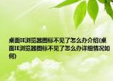 桌面IE瀏覽器圖標(biāo)不見(jiàn)了怎么辦介紹(桌面IE瀏覽器圖標(biāo)不見(jiàn)了怎么辦詳細(xì)情況如何)