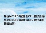 昂達N61PD3配什么CPU最好介紹(昂達N61PD3配什么CPU最好詳細情況如何)