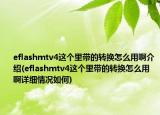 eflashmtv4這個里帶的轉(zhuǎn)換怎么用啊介紹(eflashmtv4這個里帶的轉(zhuǎn)換怎么用啊詳細情況如何)