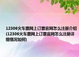 12306火車(chē)票網(wǎng)上訂票官網(wǎng)怎么注冊(cè)介紹(12306火車(chē)票網(wǎng)上訂票官網(wǎng)怎么注冊(cè)詳細(xì)情況如何)