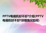 PPTV電視機好不好?介紹(PPTV電視機好不好?詳細情況如何)