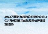 2014萬州到宜昌的輪船票價(jià)介紹(2014萬州到宜昌的輪船票價(jià)詳細(xì)情況如何)