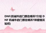 DNF(機械牛的門票在哪弄?介紹 DNF 機械牛的門票在哪弄?詳細情況如何)