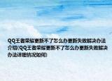 QQ王者榮耀更新不了怎么辦更新失敗解決辦法介紹(QQ王者榮耀更新不了怎么辦更新失敗解決辦法詳細情況如何)