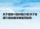 關(guān)于佳域G2的問題介紹(關(guān)于佳域G2的問題詳細(xì)情況如何)