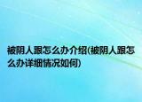 被陰人跟怎么辦介紹(被陰人跟怎么辦詳細(xì)情況如何)
