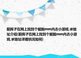 前陣子在網(wǎng)上找到個解脫mm內(nèi)衣小游戲,求地址介紹(前陣子在網(wǎng)上找到個解脫mm內(nèi)衣小游戲,求地址詳細情況如何)