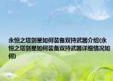 永恒之塔劍星如何裝備雙持武器介紹(永恒之塔劍星如何裝備雙持武器詳細情況如何)