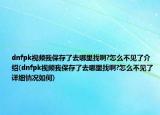dnfpk視頻我保存了去哪里找啊?怎么不見了介紹(dnfpk視頻我保存了去哪里找啊?怎么不見了詳細(xì)情況如何)