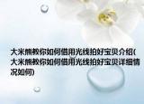 大米熊教你如何借用光線拍好寶貝介紹(大米熊教你如何借用光線拍好寶貝詳細(xì)情況如何)