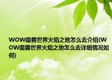 WOW魔獸世界火焰之地怎么去介紹(WOW魔獸世界火焰之地怎么去詳細情況如何)