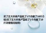 買了正大纖體產(chǎn)品吃了1個(gè)月瘦了10斤介紹(買了正大纖體產(chǎn)品吃了1個(gè)月瘦了10斤詳細(xì)情況如何)
