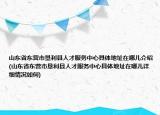 山東省東營市墾利縣人才服務(wù)中心具體地址在哪兒介紹(山東省東營市墾利縣人才服務(wù)中心具體地址在哪兒詳細(xì)情況如何)
