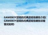 GAMEBOY游戲機經(jīng)典游戲有哪些介紹(GAMEBOY游戲機經(jīng)典游戲有哪些詳細情況如何)