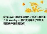 kmplayer(黑邊變成綠色了??怎么調(diào)回來介紹 kmplayer 黑邊變成綠色了??怎么調(diào)回來詳細情況如何)