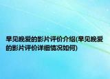 早見晚愛的影片評價介紹(早見晚愛的影片評價詳細(xì)情況如何)