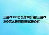 三星i9300怎么樣啊介紹(三星i9300怎么樣啊詳細(xì)情況如何)