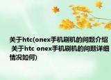 關于htc(onex手機刷機的問題介紹 關于htc onex手機刷機的問題詳細情況如何)