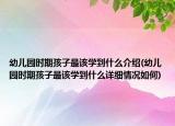 幼兒園時期孩子最該學(xué)到什么介紹(幼兒園時期孩子最該學(xué)到什么詳細情況如何)