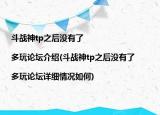 斗戰(zhàn)神tp之后沒有了|多玩論壇介紹(斗戰(zhàn)神tp之后沒有了|多玩論壇詳細(xì)情況如何)