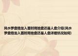 風(fēng)水羅盤格龍入首時用地盤還是人盤介紹(風(fēng)水羅盤格龍入首時用地盤還是人盤詳細(xì)情況如何)