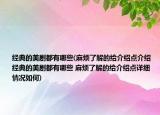 經典的美劇都有哪些(麻煩了解的給介紹點介紹 經典的美劇都有哪些 麻煩了解的給介紹點詳細情況如何)