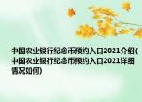中國農業(yè)銀行紀念幣預約入口2021介紹(中國農業(yè)銀行紀念幣預約入口2021詳細情況如何)