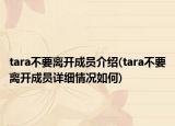 tara不要離開(kāi)成員介紹(tara不要離開(kāi)成員詳細(xì)情況如何)
