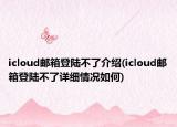icloud郵箱登陸不了介紹(icloud郵箱登陸不了詳細情況如何)