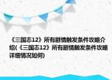 《三國志12》所有劇情觸發(fā)條件攻略介紹(《三國志12》所有劇情觸發(fā)條件攻略詳細情況如何)
