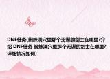 DNF任務(蜘蛛洞穴里那個無謀的劍士在哪里?介紹 DNF任務 蜘蛛洞穴里那個無謀的劍士在哪里?詳細情況如何)