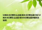 lol阿木木打野怎么出裝(阿木木打野出裝介紹 lol阿木木打野怎么出裝 阿木木打野出裝詳細情況如何)