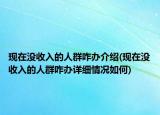現在沒收入的人群咋辦介紹(現在沒收入的人群咋辦詳細情況如何)