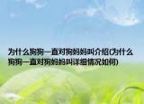 為什么狗狗一直對(duì)狗媽媽叫介紹(為什么狗狗一直對(duì)狗媽媽叫詳細(xì)情況如何)