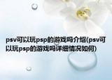 psv可以玩psp的游戲嗎介紹(psv可以玩psp的游戲嗎詳細(xì)情況如何)