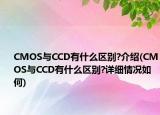 CMOS與CCD有什么區(qū)別?介紹(CMOS與CCD有什么區(qū)別?詳細情況如何)