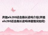 奔馳slk280適合跑長途嗎介紹(奔馳slk280適合跑長途嗎詳細情況如何)