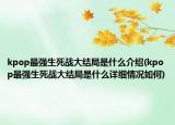 kpop最強(qiáng)生死戰(zhàn)大結(jié)局是什么介紹(kpop最強(qiáng)生死戰(zhàn)大結(jié)局是什么詳細(xì)情況如何)