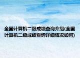 全國(guó)計(jì)算機(jī)二級(jí)成績(jī)查詢介紹(全國(guó)計(jì)算機(jī)二級(jí)成績(jī)查詢?cè)敿?xì)情況如何)