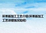 環(huán)氧板加工工藝介紹(環(huán)氧板加工工藝詳細情況如何)