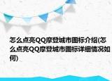 怎么點亮QQ摩登城市圖標介紹(怎么點亮QQ摩登城市圖標詳細情況如何)
