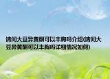 請問大豆異黃酮可以豐胸嗎介紹(請問大豆異黃酮可以豐胸嗎詳細情況如何)
