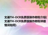 文通TH-OCR免費版操作教程介紹(文通TH-OCR免費版操作教程詳細情況如何)