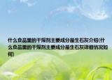 什么食品里的干燥劑主要成分是生石灰介紹(什么食品里的干燥劑主要成分是生石灰詳細(xì)情況如何)