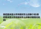 微信登錄顯示系統(tǒng)錯誤怎么回事介紹(微信登錄顯示系統(tǒng)錯誤怎么回事詳細情況如何)