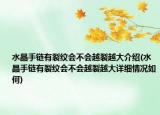 水晶手鏈有裂紋會不會越裂越大介紹(水晶手鏈有裂紋會不會越裂越大詳細(xì)情況如何)